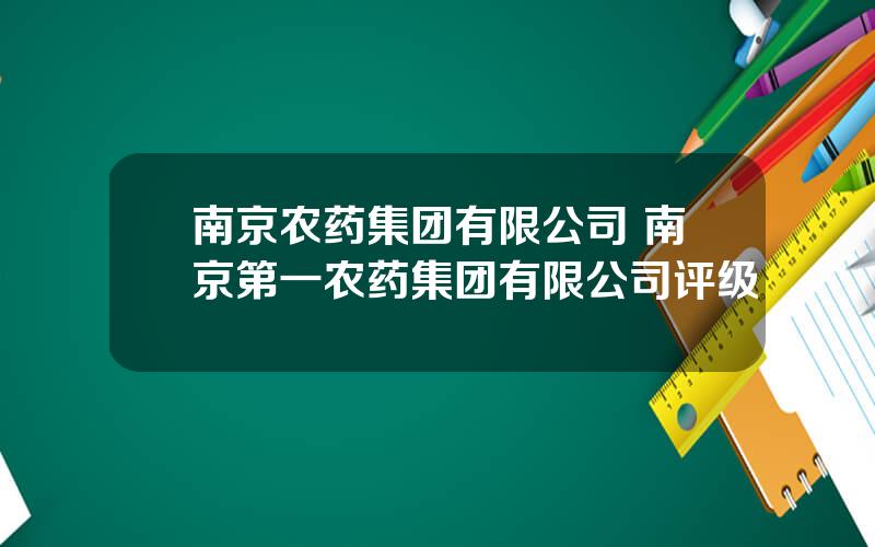 南京农药集团有限公司 南京第一农药集团有限公司评级